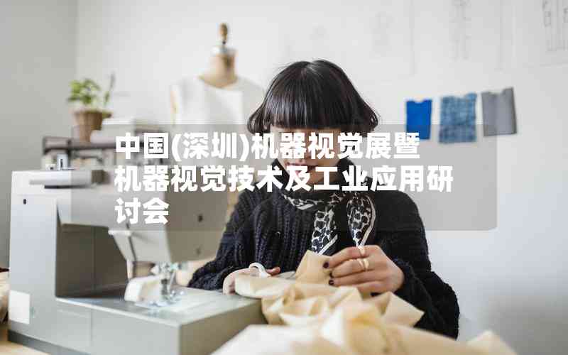 中國(guó)(深圳)機(jī)器視覺展暨機(jī)器視覺技術(shù)及工業(yè)應(yīng)用研討會(huì)