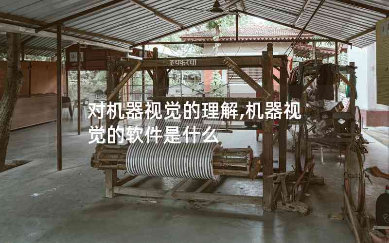對(duì)機(jī)器視覺(jué)的理解,機(jī)器視覺(jué)的軟件是什么