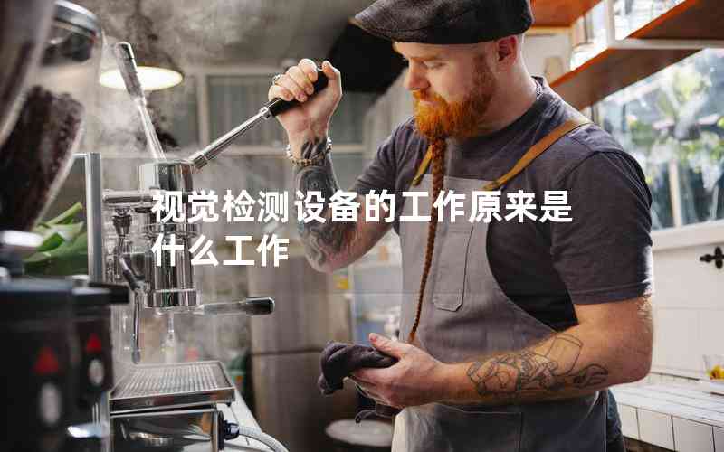 視覺(jué)檢測(cè)設(shè)備的工作原來(lái)是什么工作