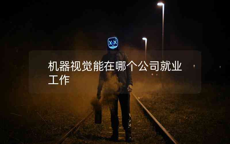機(jī)器視覺(jué)能在哪個(gè)公司就業(yè)工作