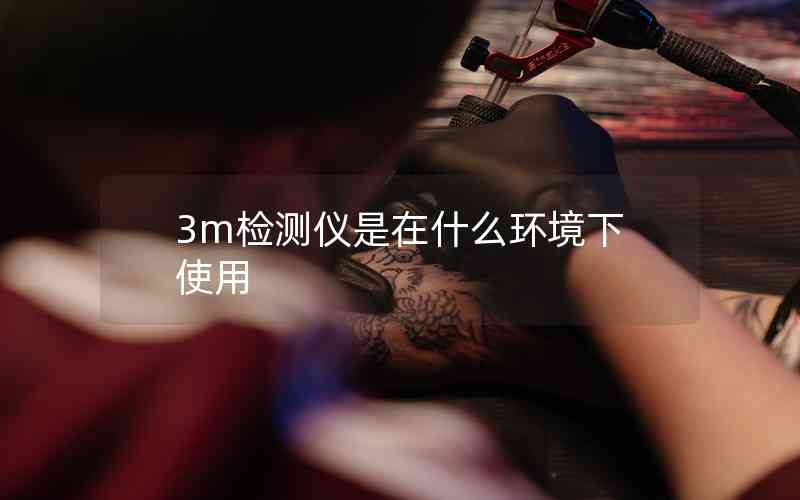 3m檢測(cè)儀是在什么環(huán)境下使用