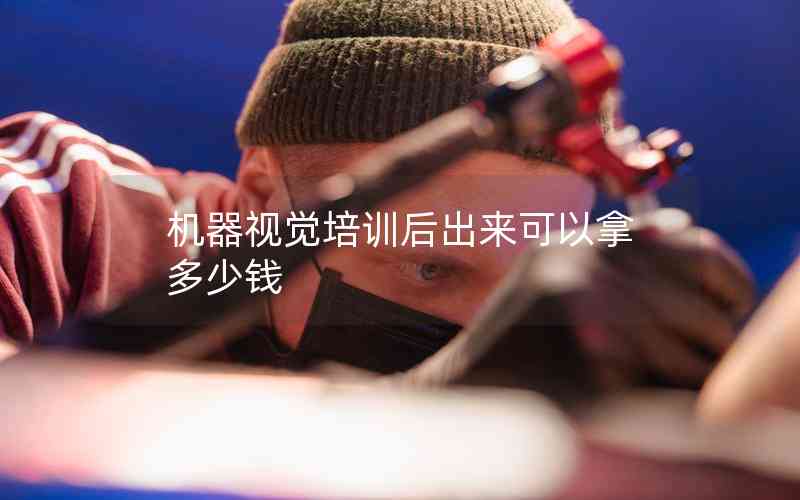 機器視覺培訓(xùn)后出來可以拿多少錢