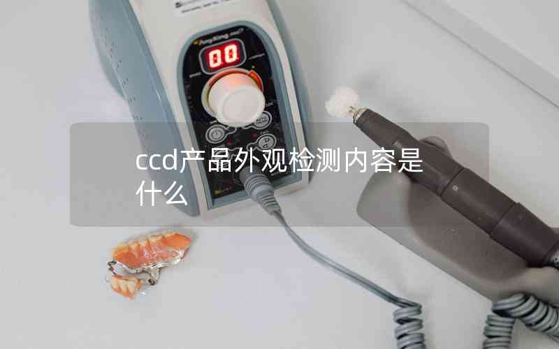 ccd產(chǎn)品外觀檢測內(nèi)容是什么