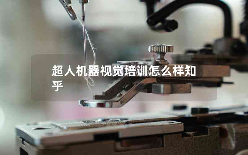超人機(jī)器視覺培訓(xùn)怎么樣知乎