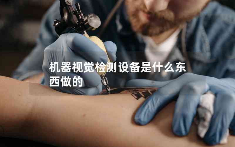 機(jī)器視覺檢測(cè)設(shè)備是什么東西做的
