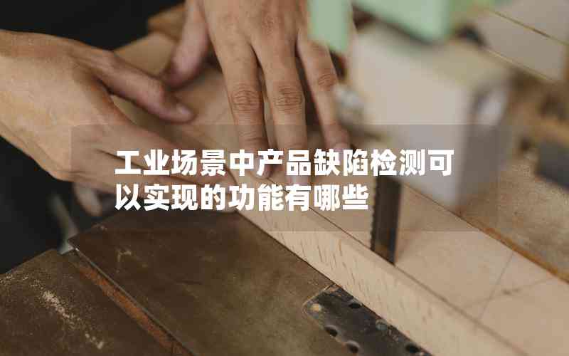 工業(yè)場景中產(chǎn)品缺陷檢測可以實(shí)現(xiàn)的功能有哪些
