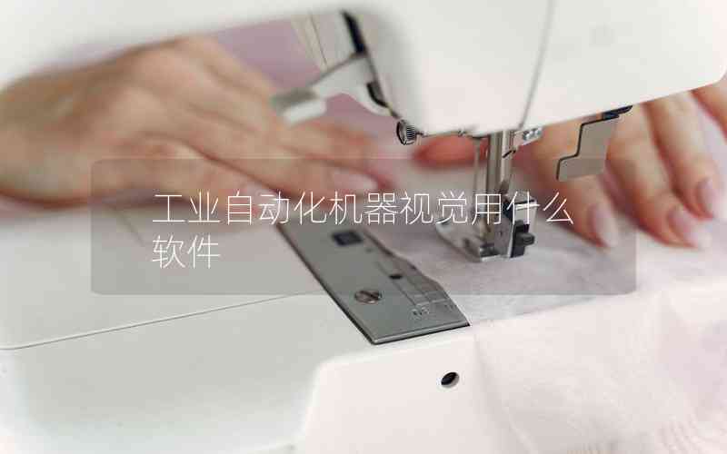 工業(yè)自動(dòng)化機(jī)器視覺用什么軟件
