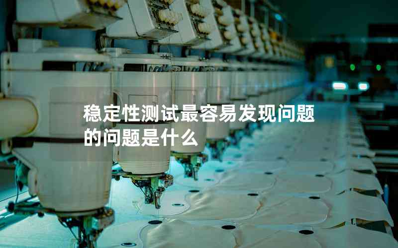 穩(wěn)定性測(cè)試最容易發(fā)現(xiàn)問題的問題是什么
