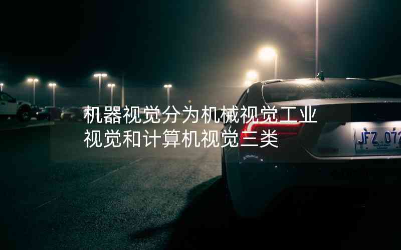 機器視覺分為機械視覺工業(yè)視覺和計算機視覺三類