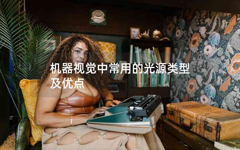 機器視覺中常用的光源類型及優(yōu)點