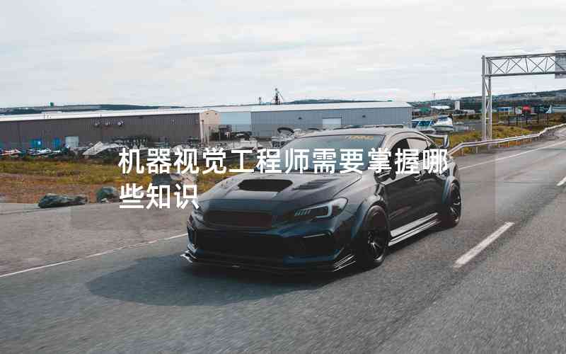 機(jī)器視覺工程師需要掌握哪些知識(shí)