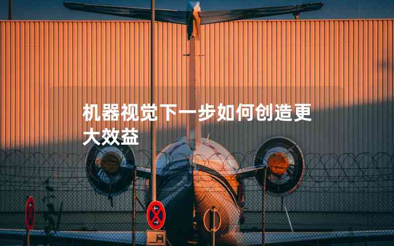 機器視覺下一步如何創(chuàng)造更大效益