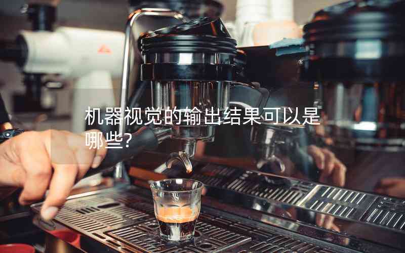 機(jī)器視覺的輸出結(jié)果可以是哪些?