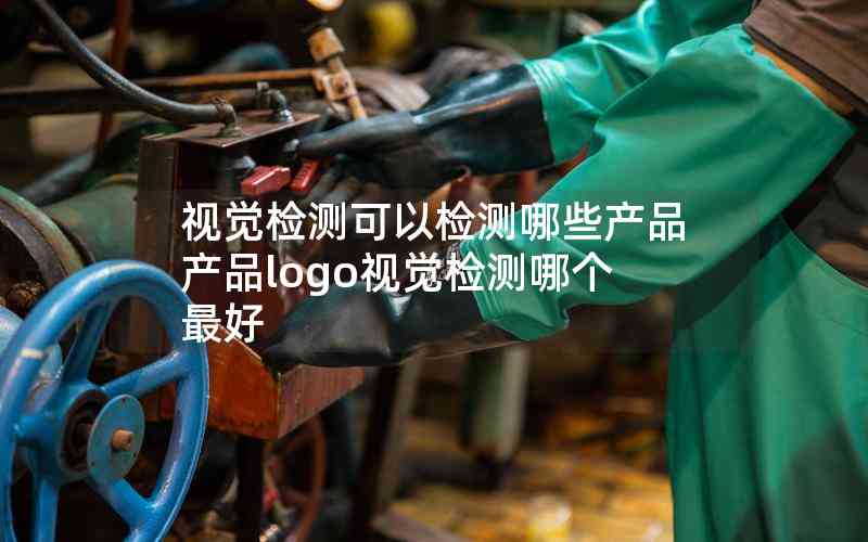 視覺檢測(cè)可以檢測(cè)哪些產(chǎn)品產(chǎn)品logo視覺檢測(cè)哪個(gè)最好