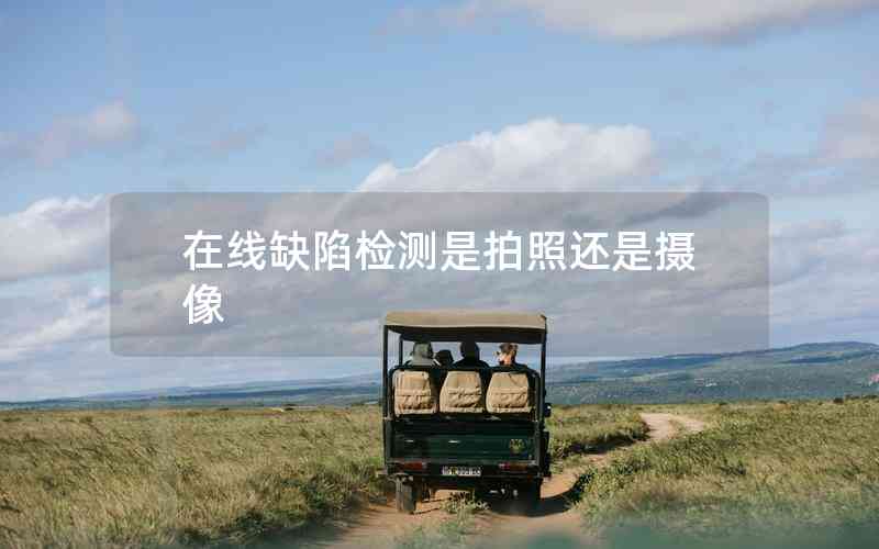 在線缺陷檢測(cè)是拍照還是攝像