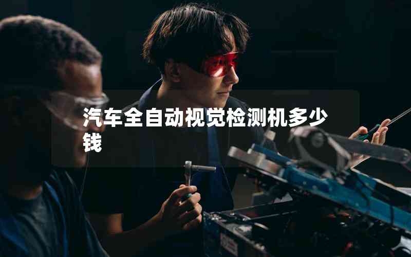 汽車全自動(dòng)視覺(jué)檢測(cè)機(jī)多少錢