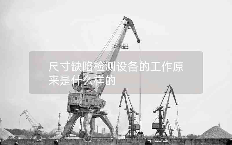 尺寸缺陷檢測(cè)設(shè)備的工作原來(lái)是什么樣的