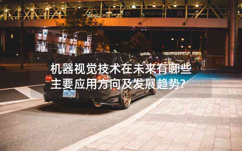 機(jī)器視覺(jué)技術(shù)在未來(lái)有哪些主要應(yīng)用方向及發(fā)展趨勢(shì)?
