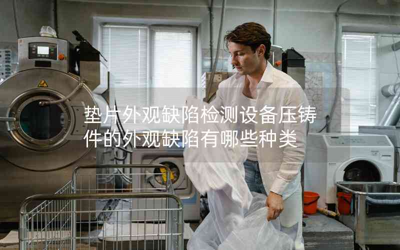 墊片外觀缺陷檢測設(shè)備壓鑄件的外觀缺陷有哪些種類