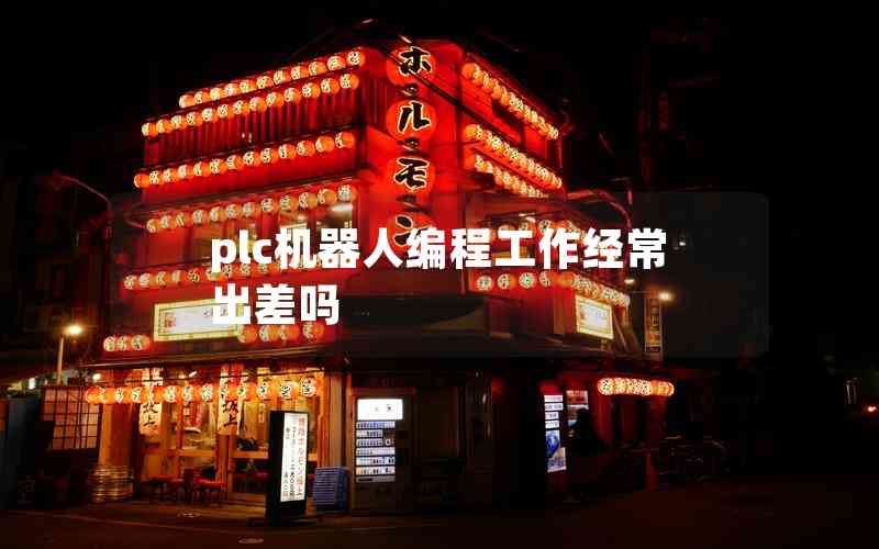 plc機器人編程工作經(jīng)常出差嗎