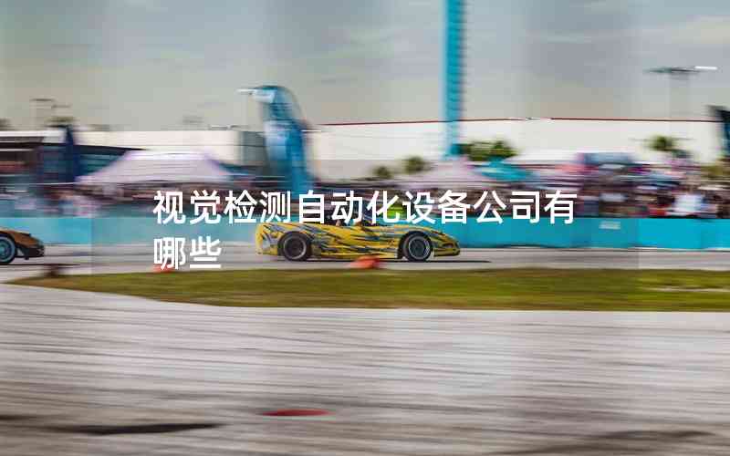 視覺檢測(cè)自動(dòng)化設(shè)備公司有哪些
