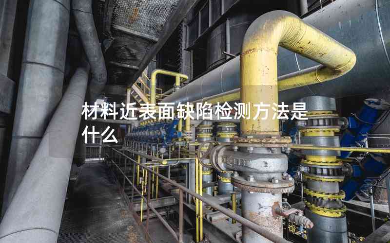 材料近表面缺陷檢測方法是什么