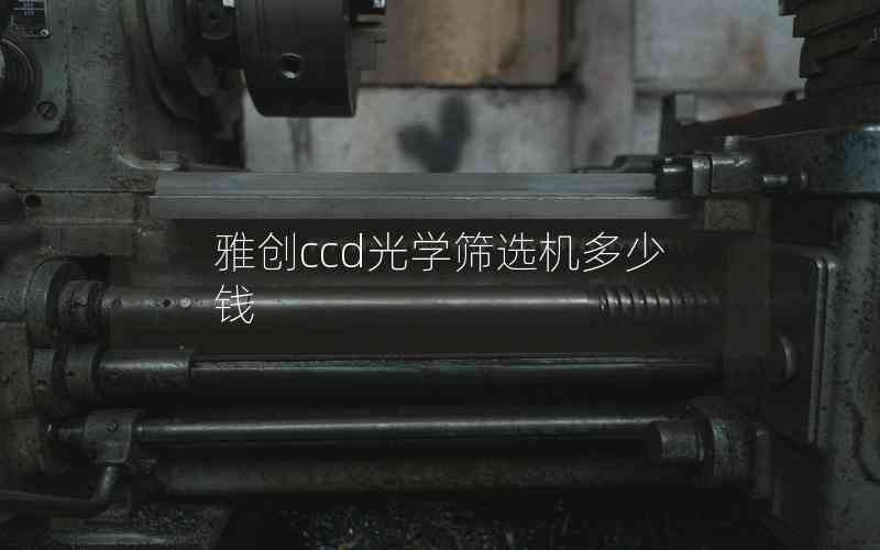 雅創(chuàng)ccd光學(xué)篩選機(jī)多少錢(qián)