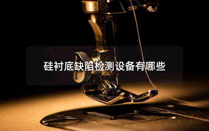 硅襯底缺陷檢測(cè)設(shè)備有哪些