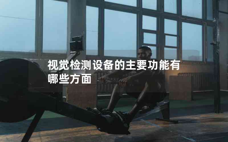 視覺檢測設(shè)備的主要功能有哪些方面