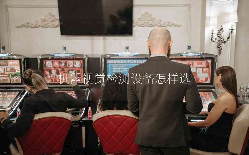 機(jī)器視覺(jué)檢測(cè)設(shè)備怎樣選