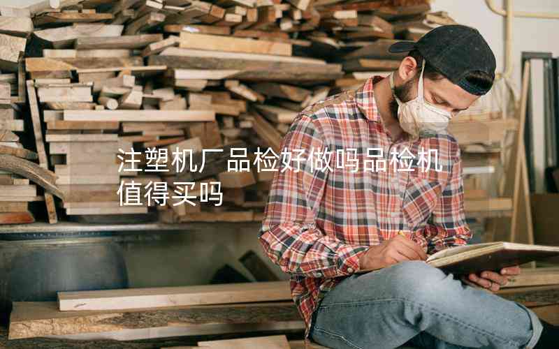 注塑機廠品檢好做嗎品檢機值得買嗎