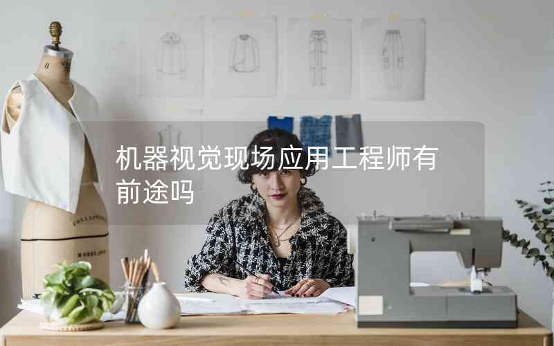 機(jī)器視覺現(xiàn)場應(yīng)用工程師有前途嗎