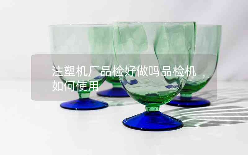 注塑機廠品檢好做嗎品檢機如何使用