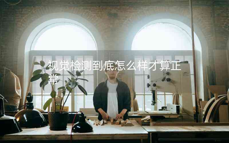 視覺(jué)檢測(cè)到底怎么樣才算正常