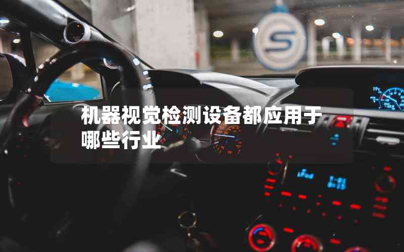 機(jī)器視覺(jué)檢測(cè)設(shè)備都應(yīng)用于哪些行業(yè)