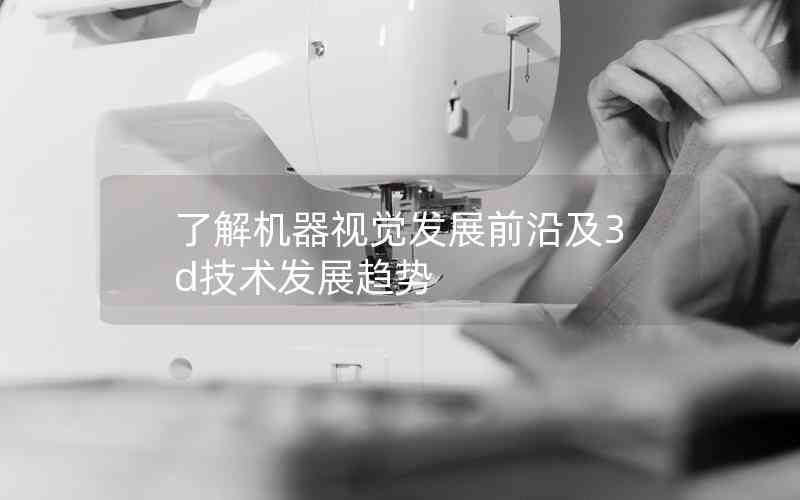 了解機器視覺發(fā)展前沿及3d技術發(fā)展趨勢