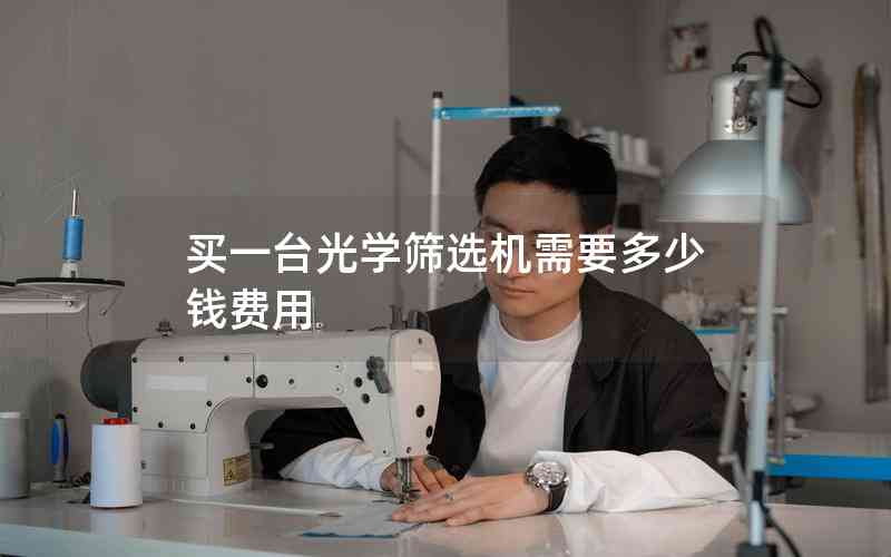買一臺光學(xué)篩選機(jī)需要多少錢費(fèi)用
