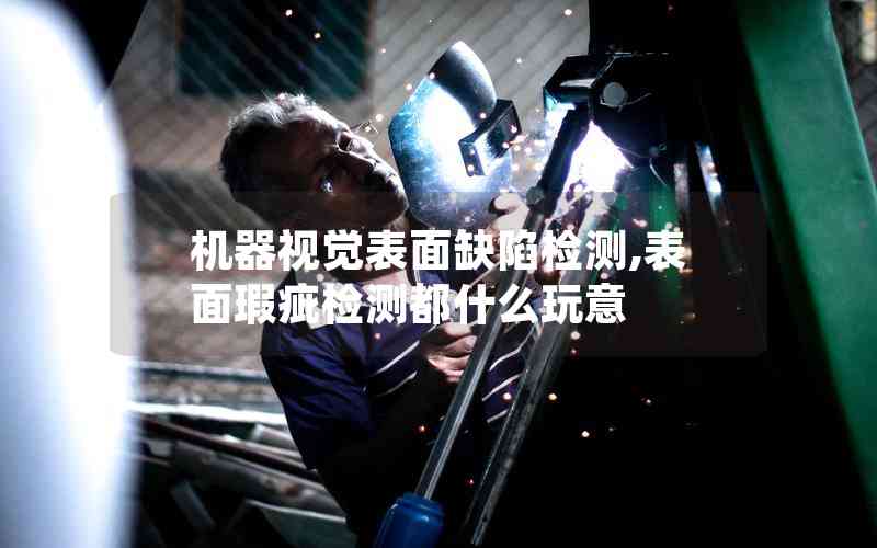機(jī)器視覺表面缺陷檢測(cè),表面瑕疵檢測(cè)都什么玩意