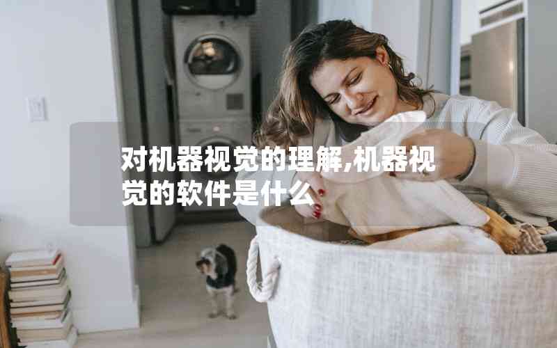 對(duì)機(jī)器視覺的理解,機(jī)器視覺的軟件是什么