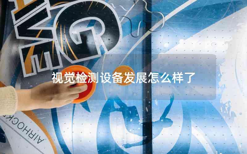 視覺檢測(cè)設(shè)備發(fā)展怎么樣了