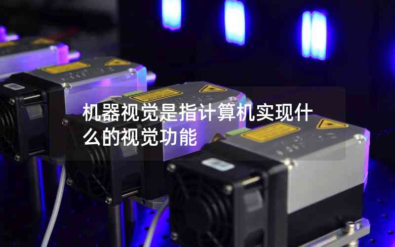 機(jī)器視覺是指計算機(jī)實現(xiàn)什么的視覺功能