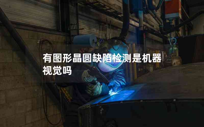 有圖形晶圓缺陷檢測(cè)是機(jī)器視覺嗎