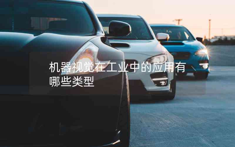 機(jī)器視覺在工業(yè)中的應(yīng)用有哪些類型
