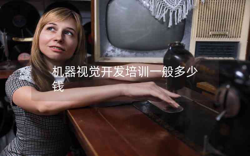 機(jī)器視覺開發(fā)培訓(xùn)一般多少錢
