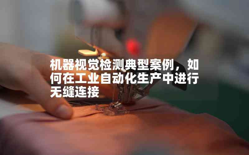 機(jī)器視覺(jué)檢測(cè)典型案例，如何在工業(yè)自動(dòng)化生產(chǎn)中進(jìn)行無(wú)縫連接