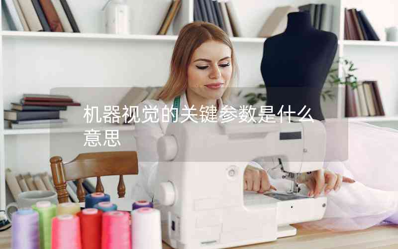 機(jī)器視覺(jué)的關(guān)鍵參數(shù)是什么意思