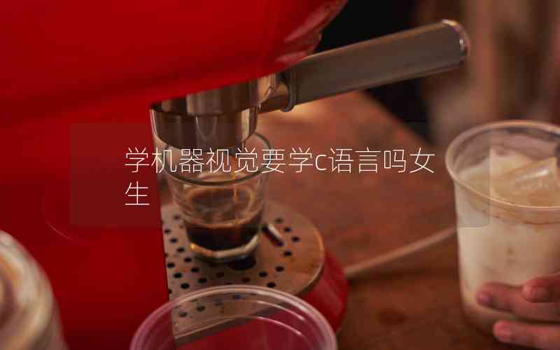 學機器視覺要學c語言嗎女生