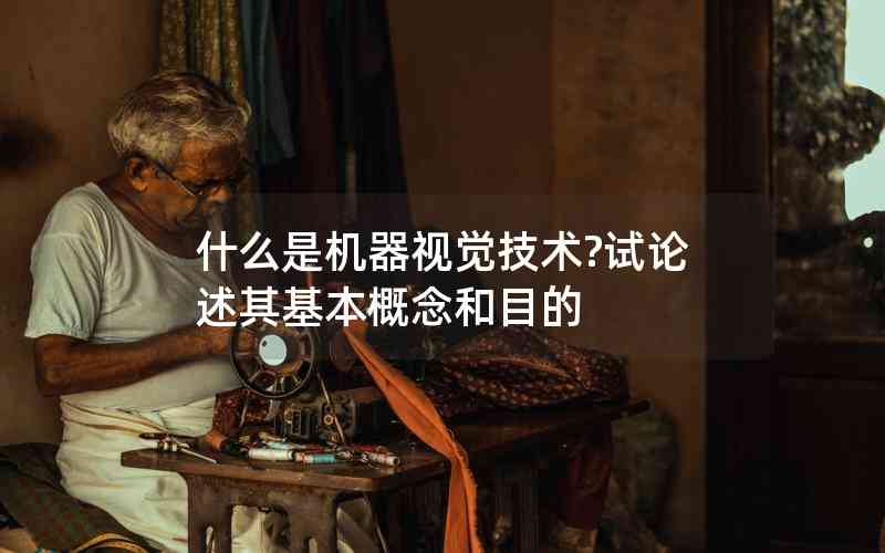 什么是機器視覺技術(shù)?試論述其基本概念和目的
