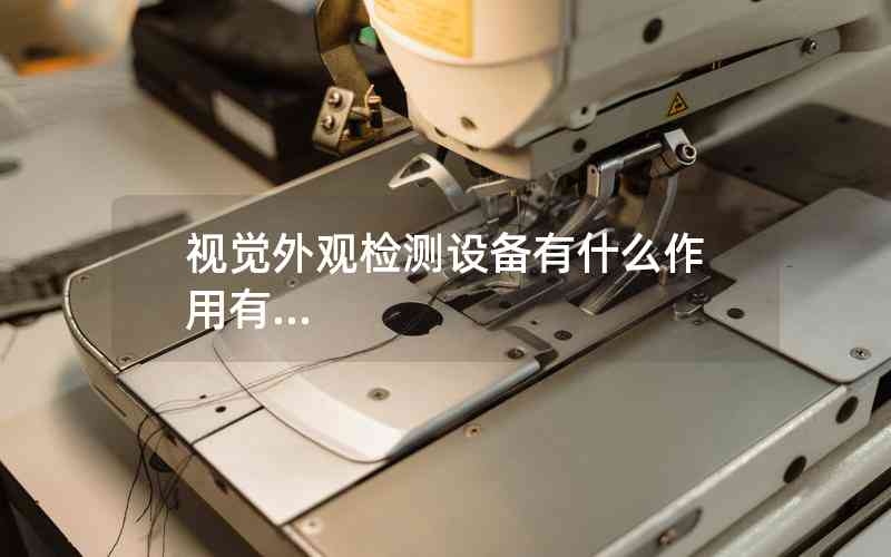 視覺外觀檢測設備有什么作用有...