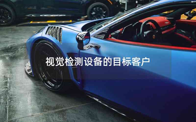 視覺檢測(cè)設(shè)備的目標(biāo)客戶